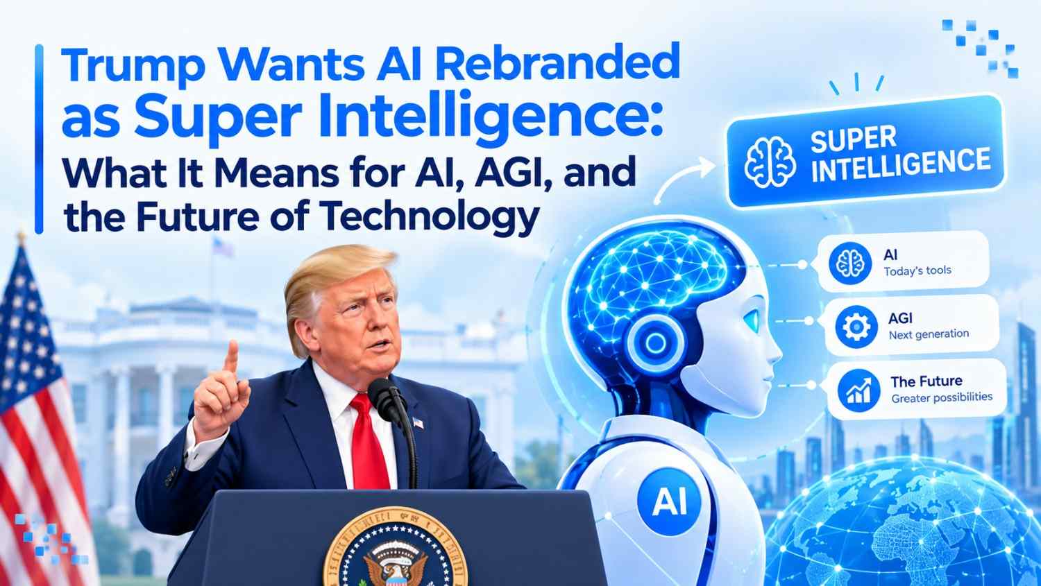 Trump Wants AI Rebranded as Super Intelligence: What It Means for AI, AGI & Tech's Future